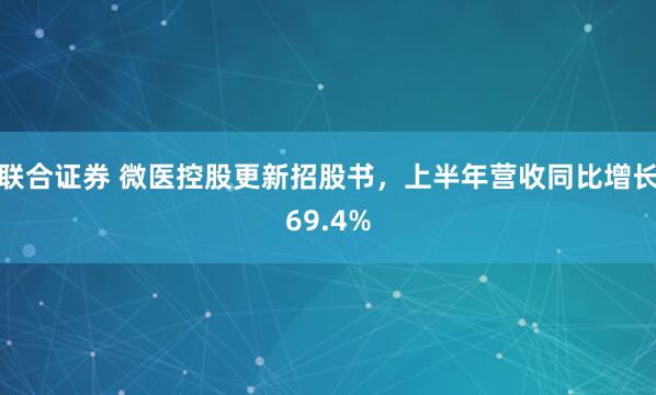 聯(lián)合證券 微醫(yī)控股更新招股書，上半年營收同比增長69.4%